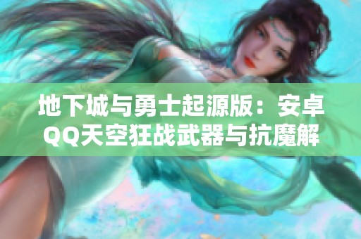 地下城与勇士起源版：安卓QQ天空狂战武器与抗魔解析