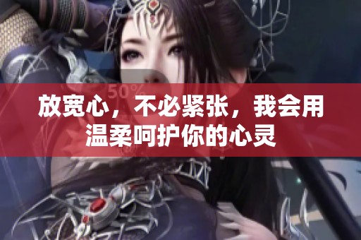放宽心，不必紧张，我会用温柔呵护你的心灵