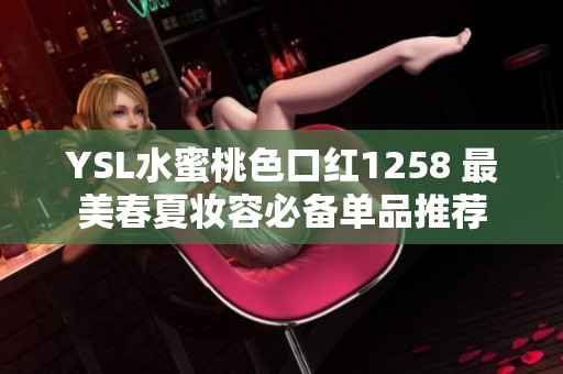 YSL水蜜桃色口红1258 最美春夏妆容必备单品推荐