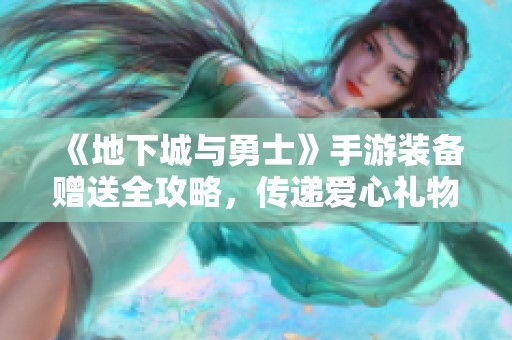 《地下城与勇士》手游装备赠送全攻略，传递爱心礼物的最佳方式