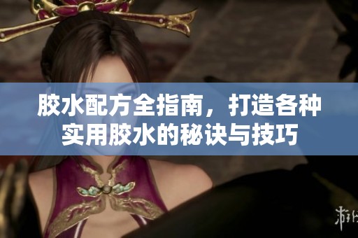 胶水配方全指南，打造各种实用胶水的秘诀与技巧