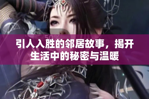 引人入胜的邻居故事，揭开生活中的秘密与温暖