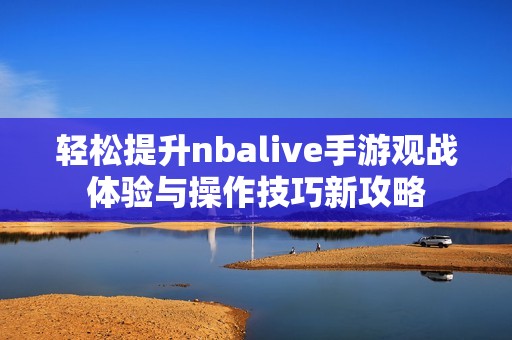 轻松提升nbalive手游观战体验与操作技巧新攻略