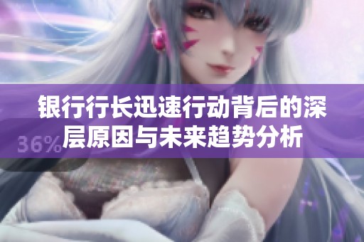 银行行长迅速行动背后的深层原因与未来趋势分析
