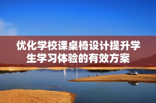 优化学校课桌椅设计提升学生学习体验的有效方案