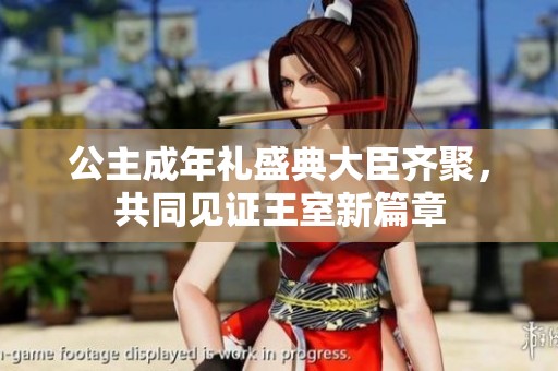 公主成年礼盛典大臣齐聚，共同见证王室新篇章