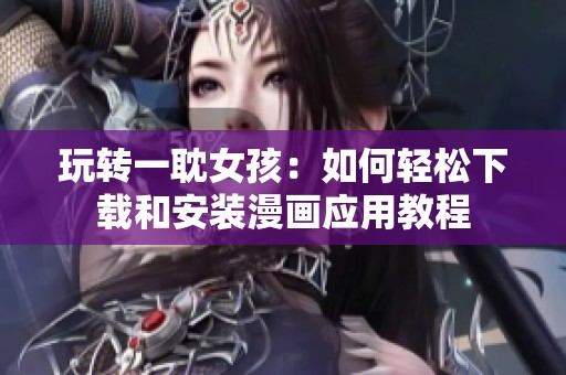 玩转一耽女孩：如何轻松下载和安装漫画应用教程