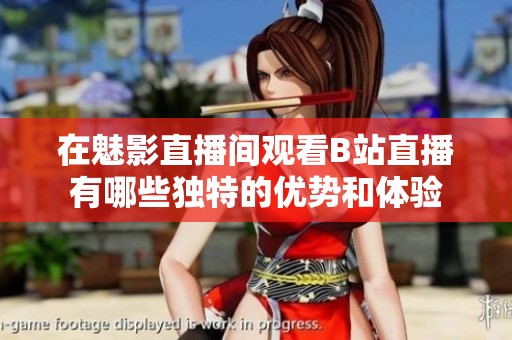 在魅影直播间观看B站直播有哪些独特的优势和体验