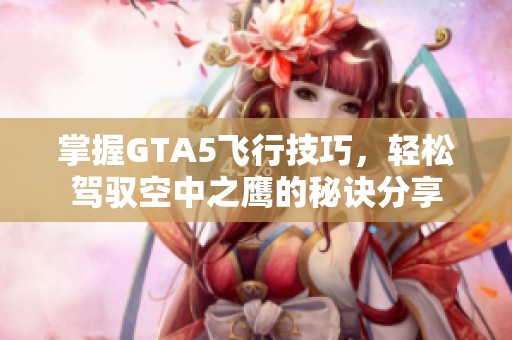 掌握GTA5飞行技巧，轻松驾驭空中之鹰的秘诀分享