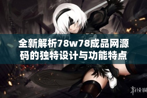 全新解析78w78成品网源码的独特设计与功能特点