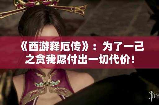 《西游释厄传》：为了一己之贪我愿付出一切代价！