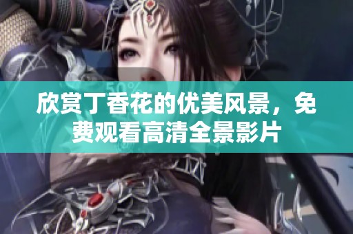 欣赏丁香花的优美风景，免费观看高清全景影片