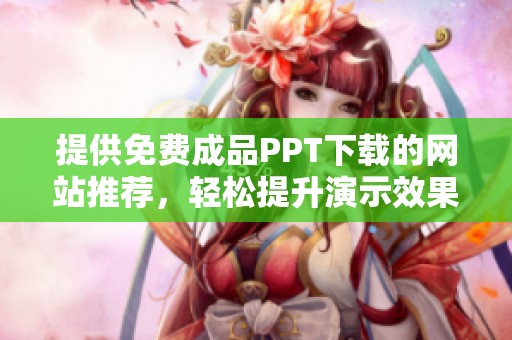 提供免费成品PPT下载的网站推荐，轻松提升演示效果