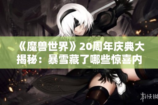 《魔兽世界》20周年庆典大揭秘：暴雪藏了哪些惊喜内容？