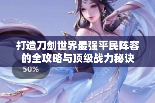 打造刀剑世界最强平民阵容的全攻略与顶级战力秘诀