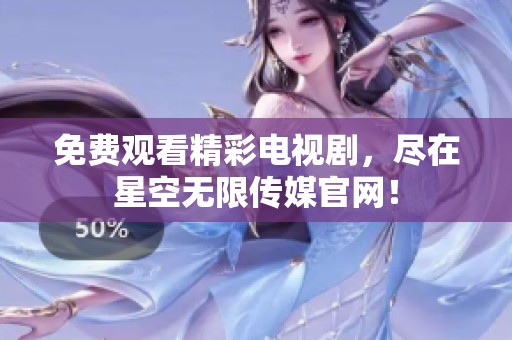 免费观看精彩电视剧，尽在星空无限传媒官网！