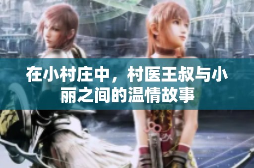 在小村庄中，村医王叔与小丽之间的温情故事