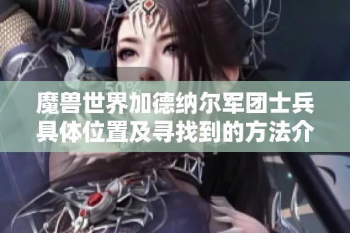 魔兽世界加德纳尔军团士兵具体位置及寻找到的方法介绍