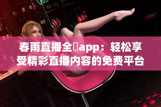 春雨直播全婐app：轻松享受精彩直播内容的免费平台