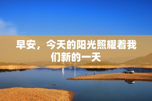 早安，今天的阳光照耀着我们新的一天
