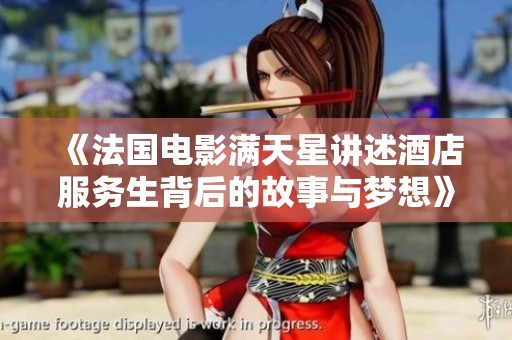 《法国电影满天星讲述酒店服务生背后的故事与梦想》
