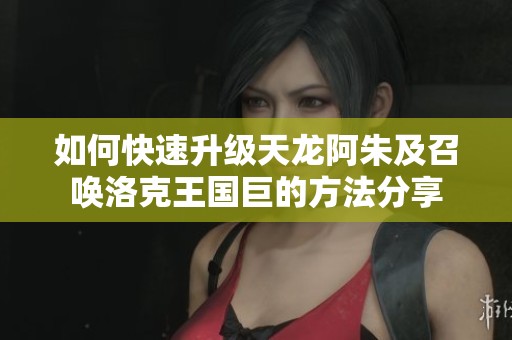 如何快速升级天龙阿朱及召唤洛克王国巨的方法分享
