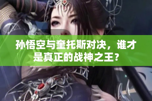 孙悟空与奎托斯对决，谁才是真正的战神之王？
