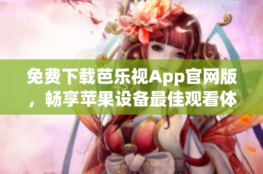 免费下载芭乐视App官网版，畅享苹果设备最佳观看体验