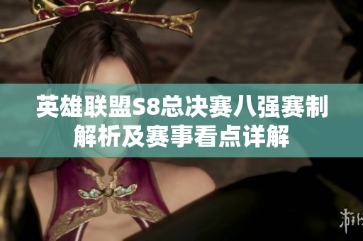 英雄联盟S8总决赛八强赛制解析及赛事看点详解