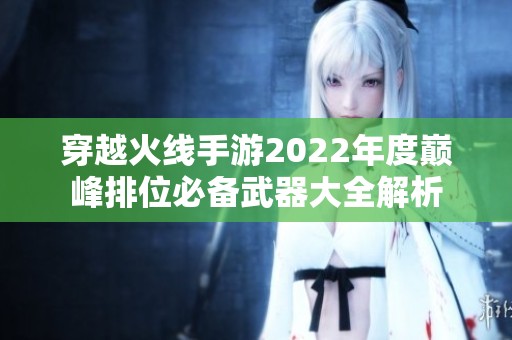 穿越火线手游2022年度巅峰排位必备武器大全解析