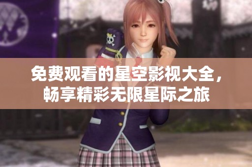 免费观看的星空影视大全，畅享精彩无限星际之旅