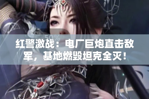 红警激战：电厂巨炮直击敌军，基地燃毁坦克全灭！