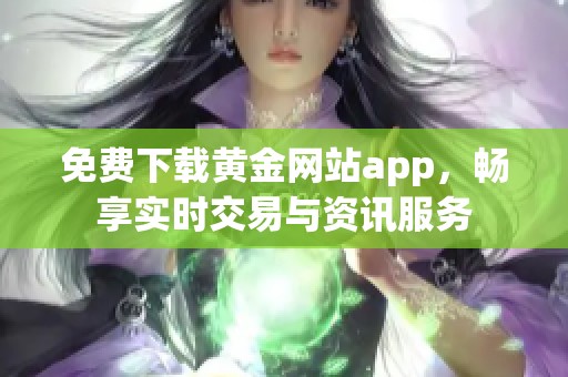 免费下载黄金网站app，畅享实时交易与资讯服务
