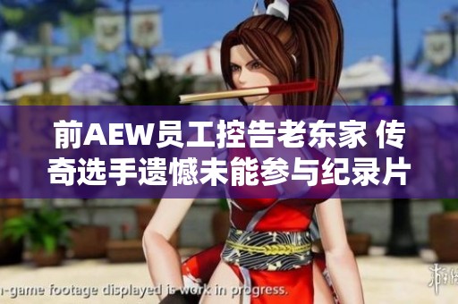 前AEW员工控告老东家 传奇选手遗憾未能参与纪录片制作