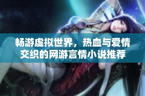 畅游虚拟世界，热血与爱情交织的网游言情小说推荐