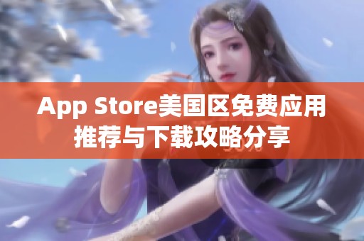 App Store美国区免费应用推荐与下载攻略分享