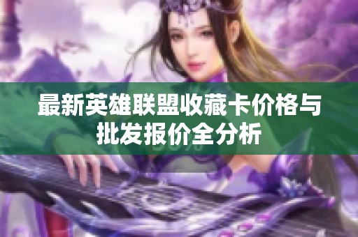最新英雄联盟收藏卡价格与批发报价全分析