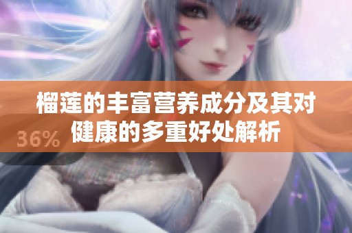 榴莲的丰富营养成分及其对健康的多重好处解析