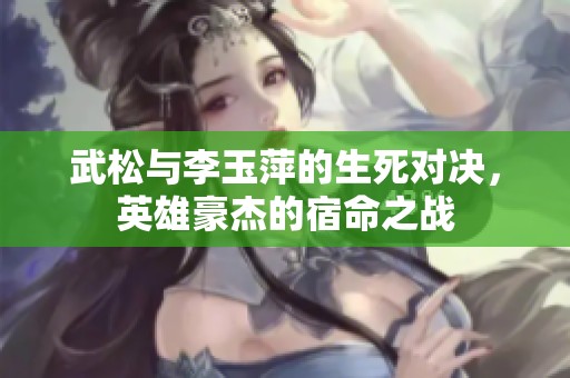 武松与李玉萍的生死对决，英雄豪杰的宿命之战