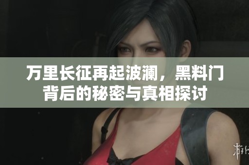 万里长征再起波澜，黑料门背后的秘密与真相探讨