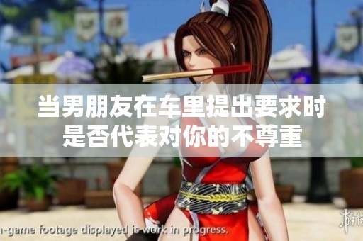 当男朋友在车里提出要求时是否代表对你的不尊重