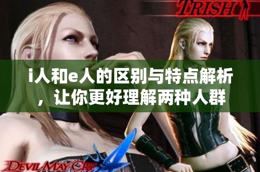 i人和e人的区别与特点解析，让你更好理解两种人群
