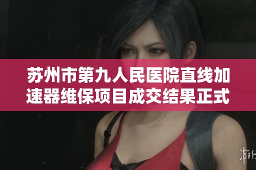 苏州市第九人民医院直线加速器维保项目成交结果正式公布