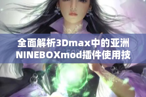 全面解析3Dmax中的亚洲NINEBOXmod插件使用技巧与效果
