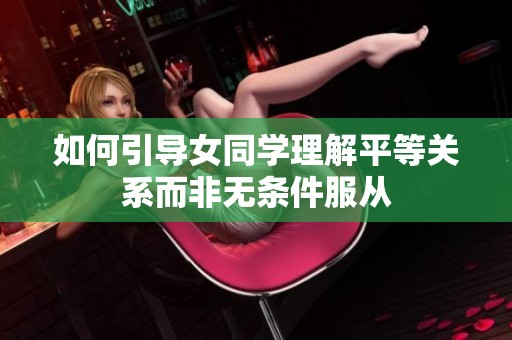 如何引导女同学理解平等关系而非无条件服从