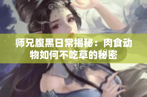 师兄腹黑日常揭秘：肉食动物如何不吃草的秘密