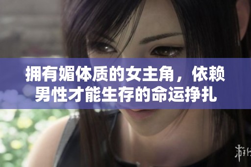 拥有媚体质的女主角，依赖男性才能生存的命运挣扎