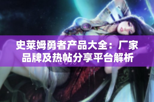 史莱姆勇者产品大全：厂家品牌及热帖分享平台解析