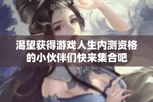 渴望获得游戏人生内测资格的小伙伴们快来集合吧