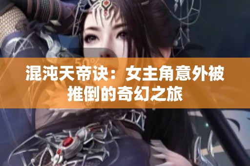 混沌天帝诀：女主角意外被推倒的奇幻之旅